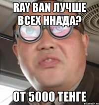 ray ban лучше всех ннада? от 5000 тенге