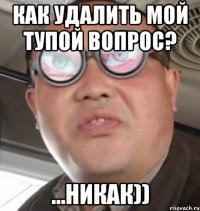 как удалить мой тупой вопрос? ...никак))