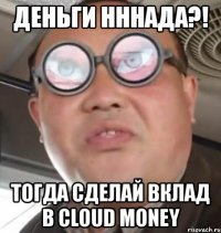 деньги нннада?! тогда сделай вклад в cloud money