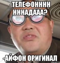 -телефонннн нннадааа? -айфон оригинал