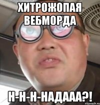 хитрожопая вебморда н-н-н-надааа?!