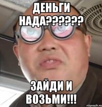 деньги нада??? зайди и возьми!!!