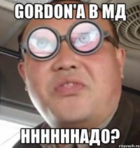 gordon'a в мд ннннннадо?