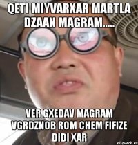 qeti miyvarxar martla dzaan magram..... ver gxedav magram vgrdznob rom chem fifize didi xar