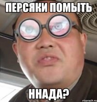 персяки помыть ннада?