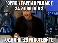 горло у гарри продают за 2 000 000 $ однако здравствуйте