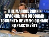 Я не Маяковский и красивыми словами говорить не умею Однако здравствуйте