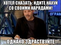 хотел сказать: идите нахуй со своими нарядами! однако здраствуйте