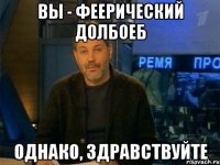 вы - феерический долбоеб однако, здравствуйте