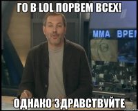 го в lol порвем всех! однако здравствуйте