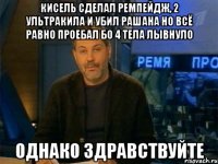 кисель сделал ремпейдж, 2 ультракила и убил рашана но всё равно проебал бо 4 тела лывнуло однако здравствуйте