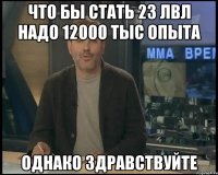 что бы стать 23 лвл надо 12000 тыс опыта однако здравствуйте