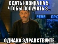 сдать ковина на 5, чтобы получить 3... однако здравствуйте