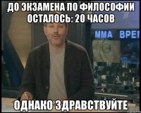 до экзамена по философии осталось: 20 часов однако здравствуйте