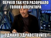 пернул так что разорвало голову оператора однако здравствуйте