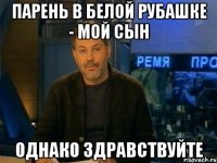 парень в белой рубашке - мой сын однако здравствуйте