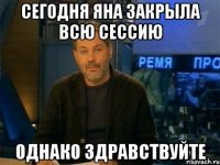 сегодня яна закрыла всю сессию однако здравствуйте