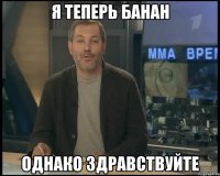 я теперь банан однако здравствуйте