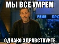 мы все умрем однако здравствуйте