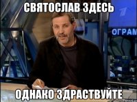 святослав здесь однако здраствуйте