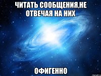 читать сообщения,не отвечая на них офигенно