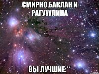 смирно,баклан и рагууулина вы лучшие:**