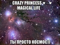 ♡crazy princess ♥✖♥ magical life♡ ты просто космос))