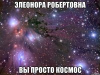 элеонора робертовна вы просто космос