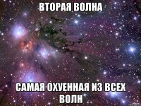 вторая волна самая охуенная из всех волн