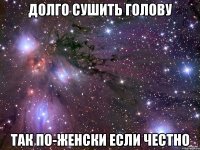 долго сушить голову так по-женски если честно