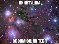 никитушка обожаюшки тебя