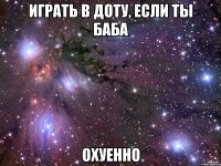 играть в доту, если ты баба охуенно