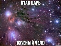 стас царь охуеный чел!)