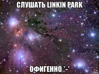 слушать linkin park офигенно *-*