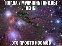 когда у мужчины видны вены это просто космос