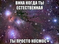 вика когда ты естественная ты просто космос♥