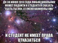 до 30 июня 2013 года любой школьник может подойти к студенту и сказать "ебать ты лох, а у меня каникулы уже" и студент не имеет права отказаться