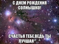 с днем рождения солнышко! счастья тебе,ведь ты лучшая^_^