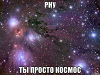 рну ты просто космос