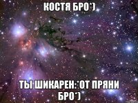 костя бро*) ты шикарен:*от пряни бро*)