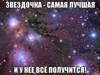 звездочка - самая лучшая и у нее всё получится!