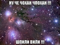 ну че чохан чпохан !!! шпили вили !!!