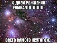 с днем рождения ромка!)))))))))))))* всего самого крутого)))*