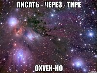 писать - через - тире охуен-но