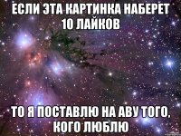 если эта картинка наберет 10 лайков то я поставлю на аву того, кого люблю