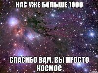 нас уже больше 1000 спасибо вам. вы просто космос