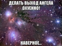 делать выход ангела охуенно! наверное...