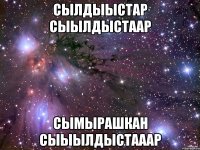 сылдыыстар сыылдыстаар сымырашкан сыыылдыстааар