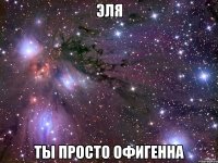 эля ты просто офигенна