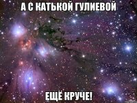 а с катькой гулиевой ещё круче!